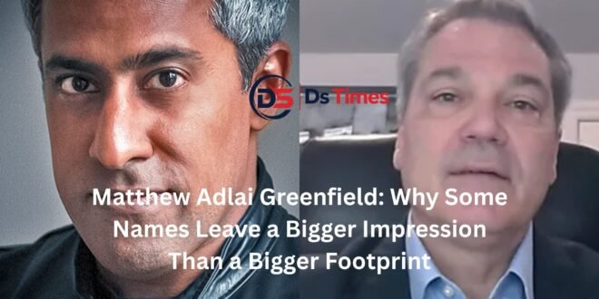 Matthew Adlai Greenfield: Why Some Names Leave a Bigger Impression Than a Bigger Footprint